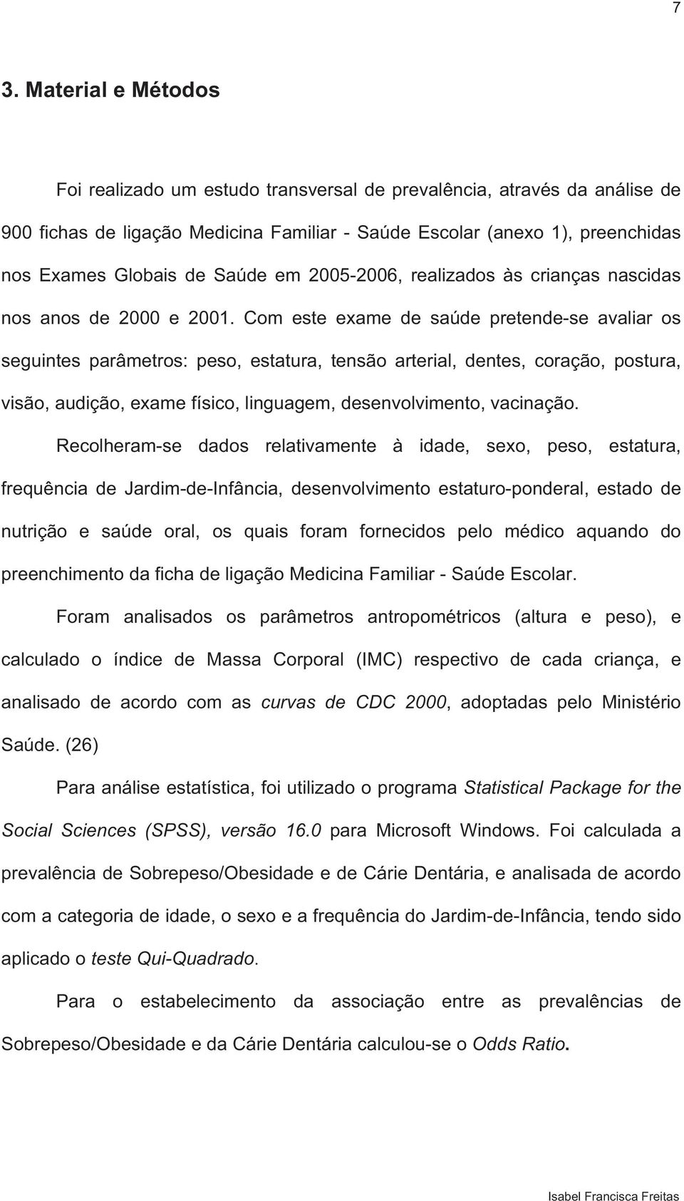 Com este exame de saúde pretende-se avaliar os seguintes parâmetros: peso, estatura, tensão arterial, dentes, coração, postura, visão, audição, exame físico, linguagem, desenvolvimento, vacinação.