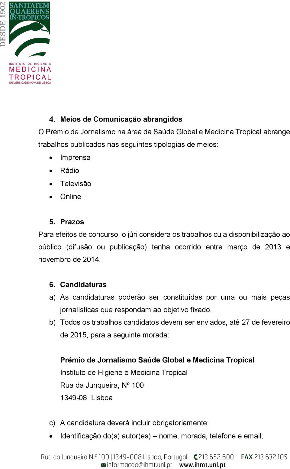 Candidaturas a) As candidaturas poderão ser constituídas por uma ou mais peças jornalísticas que respondam ao objetivo fixado.