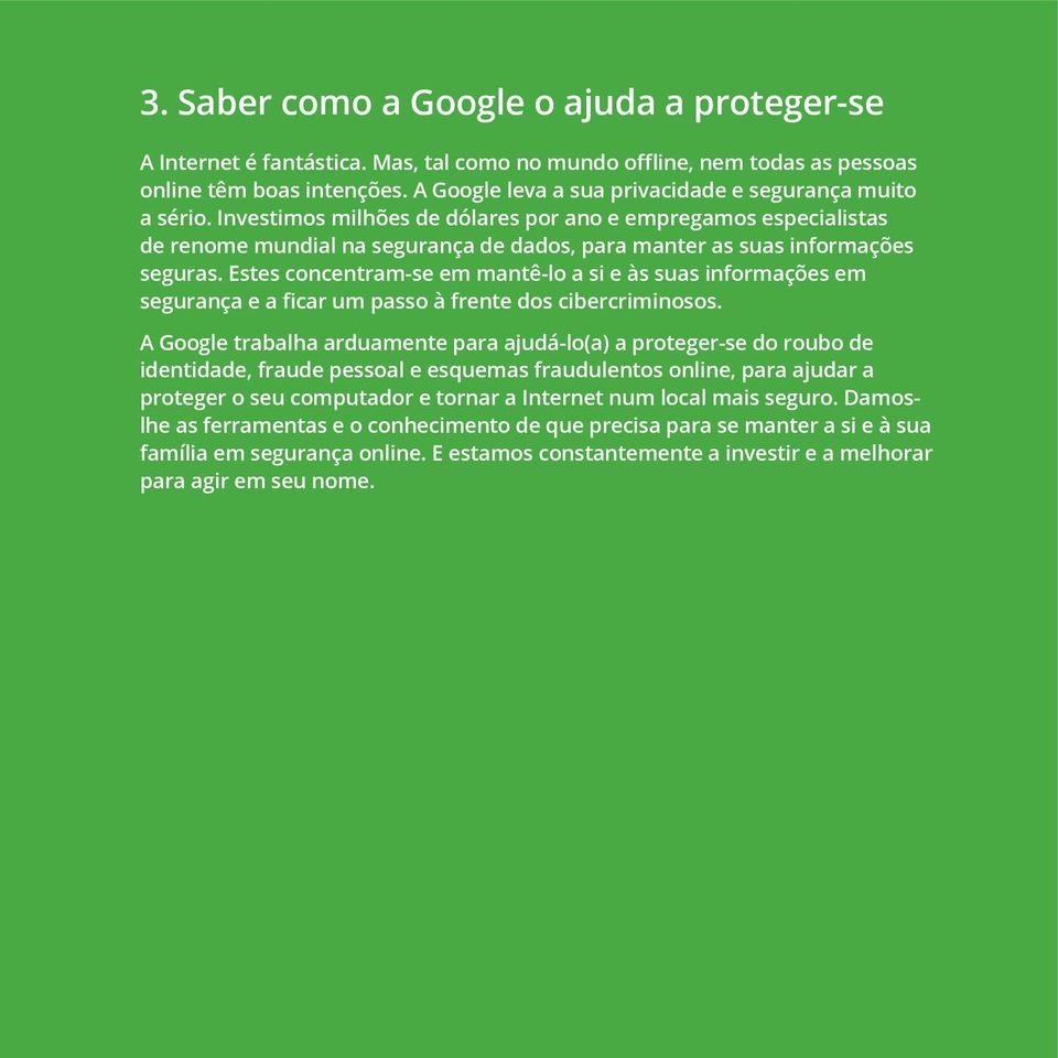 Investimos milhões de dólares por ano e empregamos especialistas de renome mundial na segurança de dados, para manter as suas informações seguras.