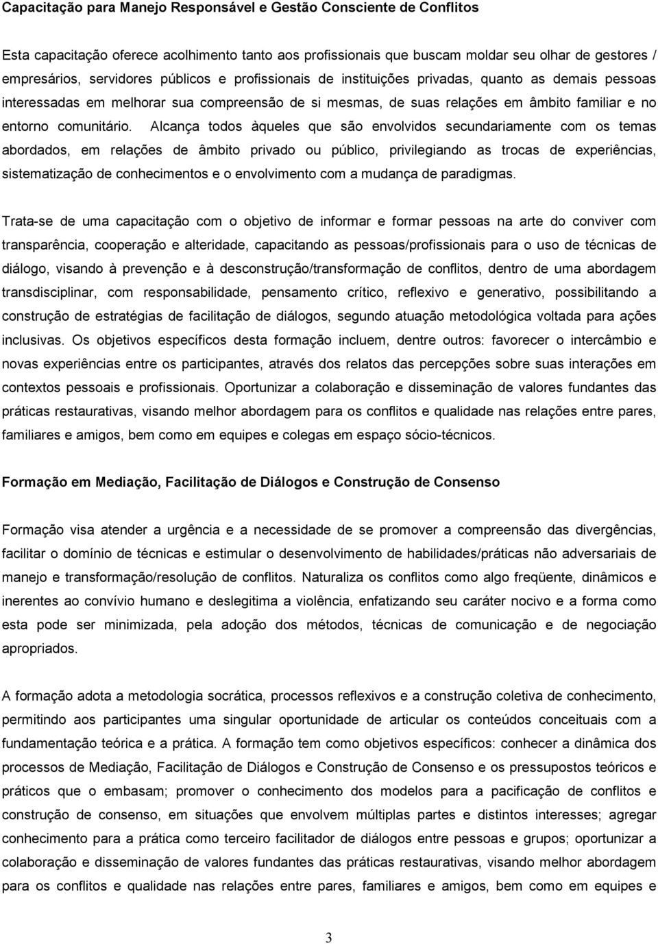 Alcança todos àqueles que são envolvidos secundariamente com os temas abordados, em relações de âmbito privado ou público, privilegiando as trocas de experiências, sistematização de conhecimentos e o