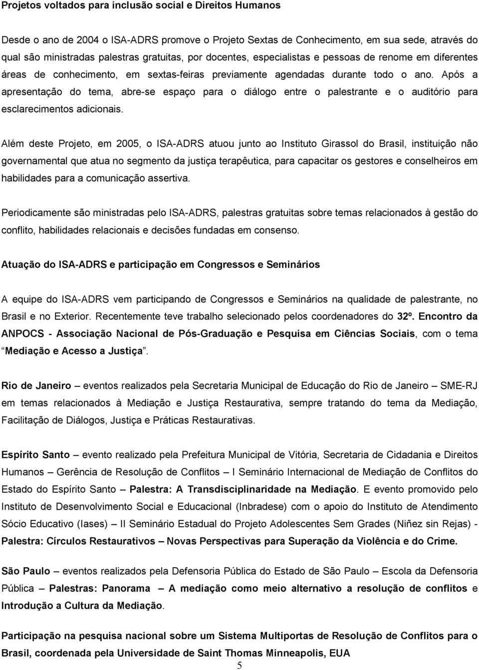 Após a apresentação do tema, abre-se espaço para o diálogo entre o palestrante e o auditório para esclarecimentos adicionais.