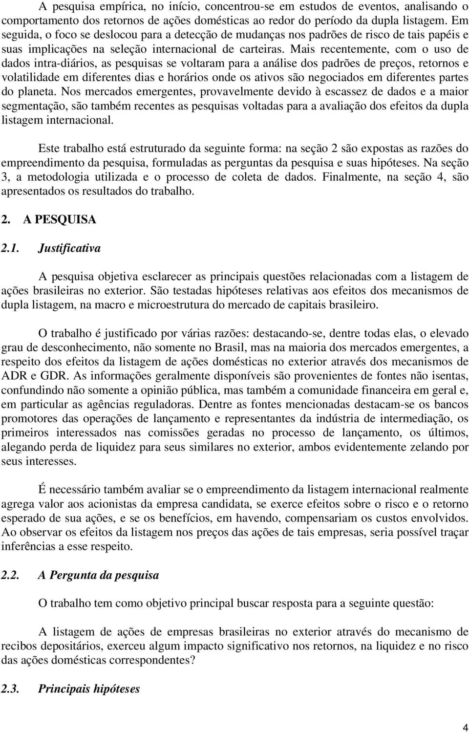 Mais recentemente, com o uso de dados intra-diários, as pesquisas se voltaram para a análise dos padrões de preços, retornos e volatilidade em diferentes dias e horários onde os ativos são negociados