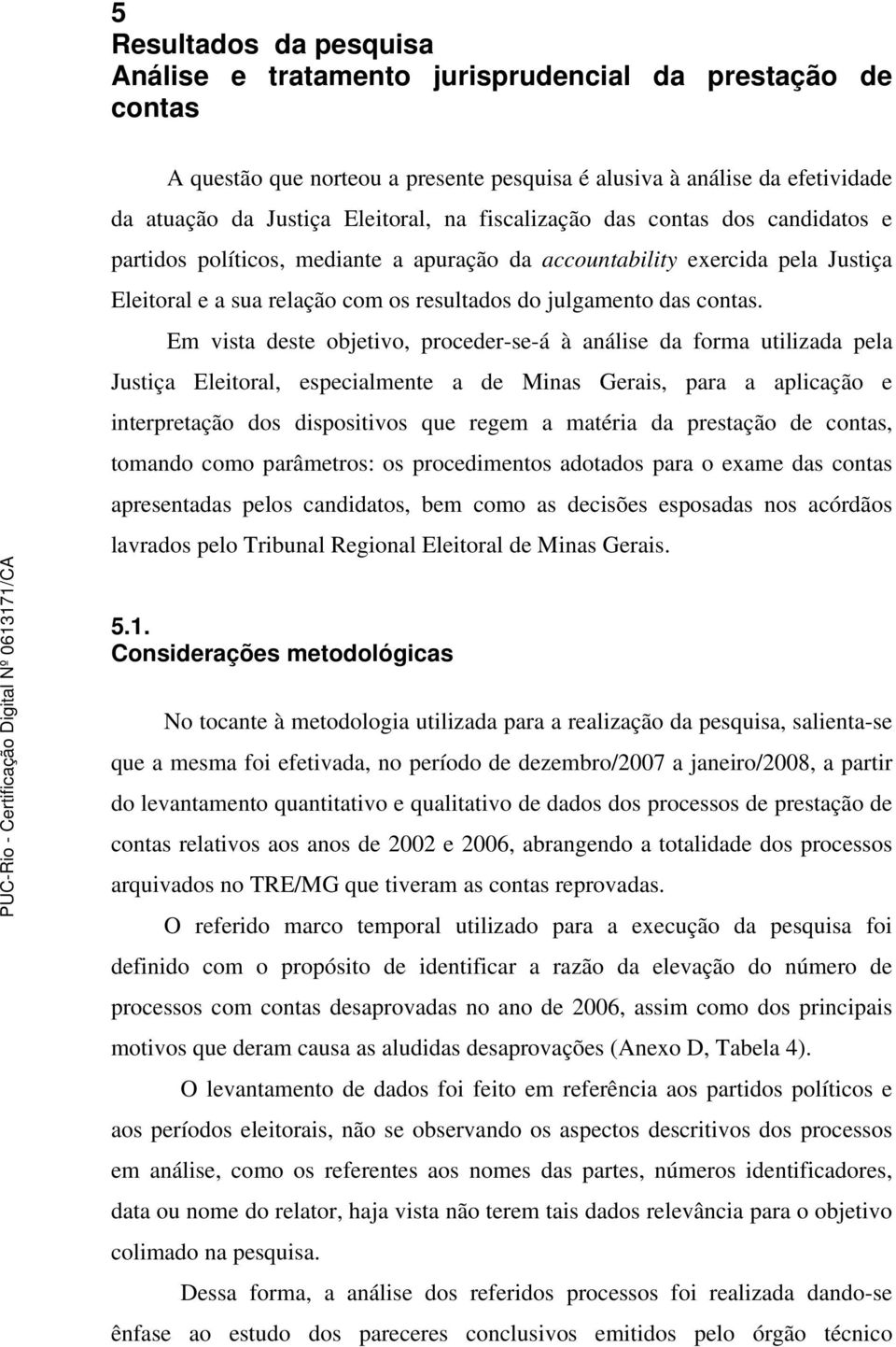 Em vista deste objetivo, proceder-se-á à análise da forma utilizada pela Justiça Eleitoral, especialmente a de Minas Gerais, para a aplicação e interpretação dos dispositivos que regem a matéria da