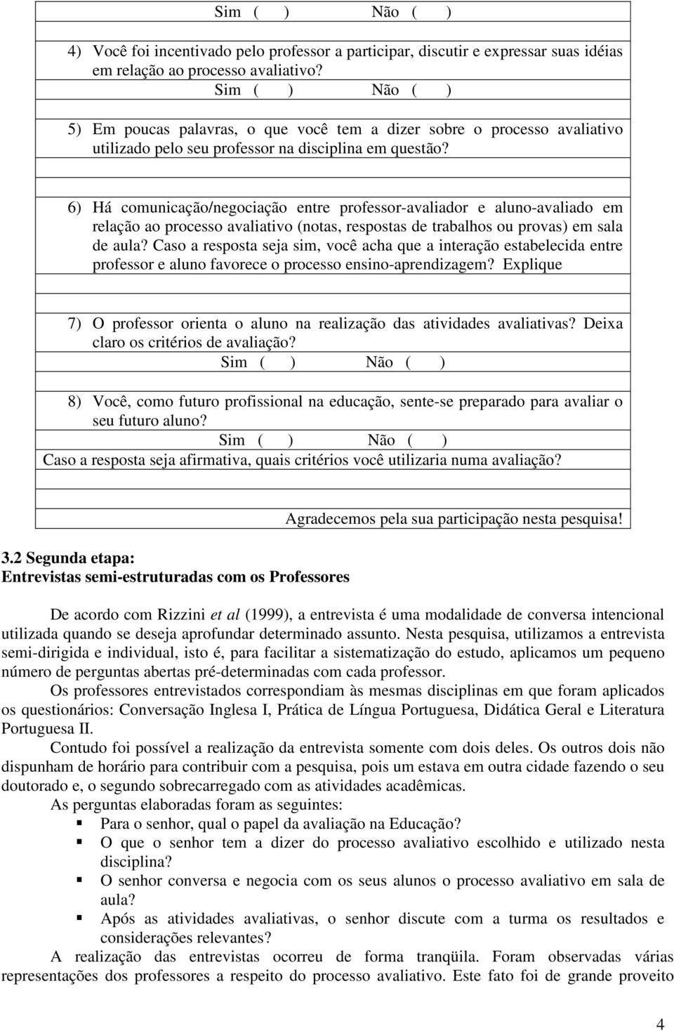 6) Há comunicação/negociação entre professor-avaliador e aluno-avaliado em relação ao processo avaliativo (notas, respostas de trabalhos ou provas) em sala de aula?