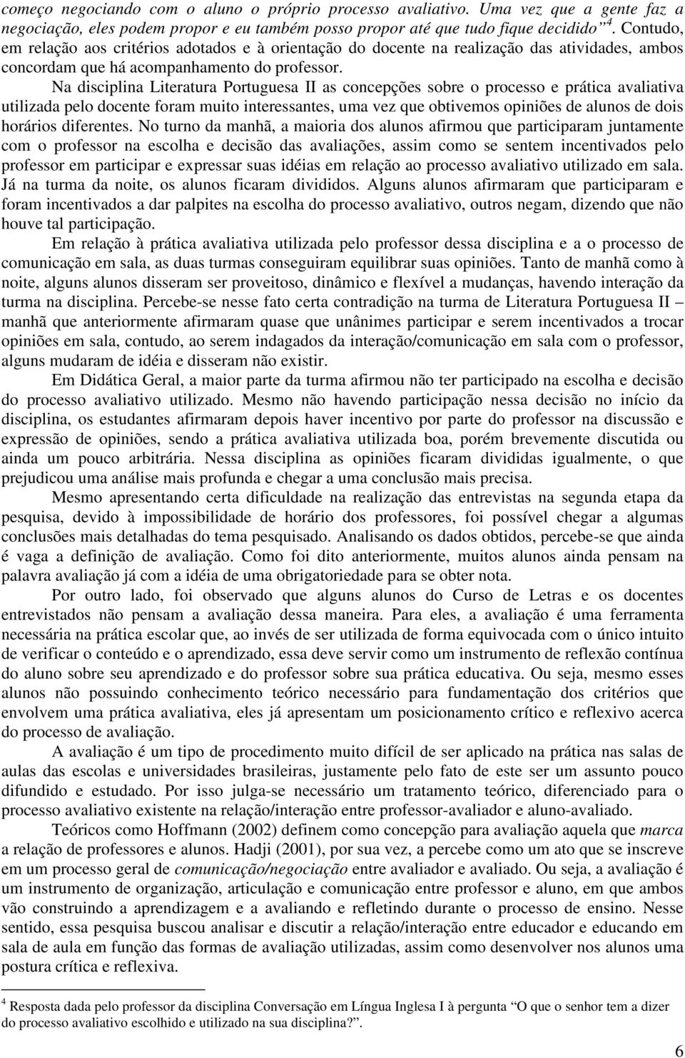 Na disciplina Literatura Portuguesa II as concepções sobre o processo e prática avaliativa utilizada pelo docente foram muito interessantes, uma vez que obtivemos opiniões de alunos de dois horários