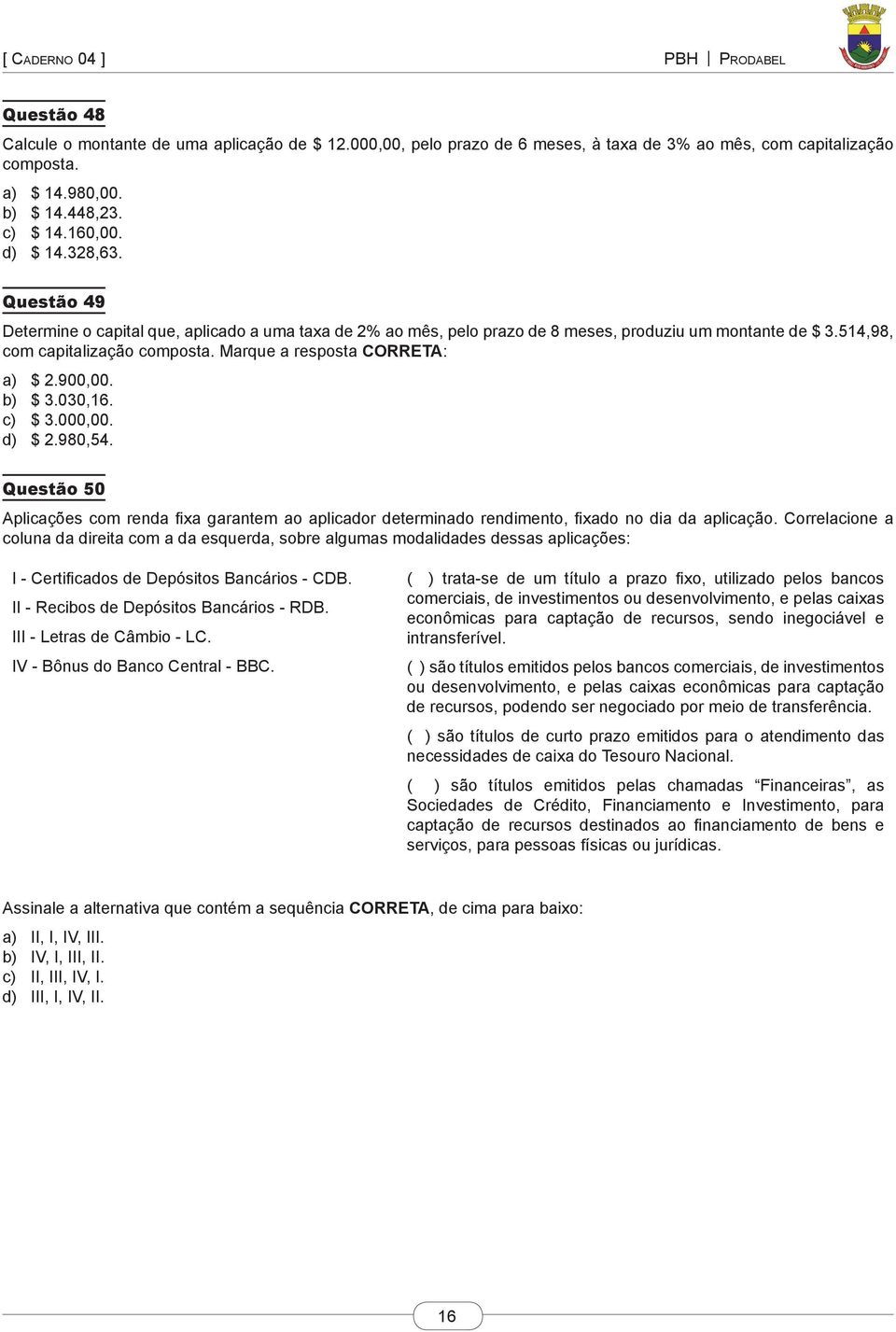 b) $ 3.030,16. c) $ 3.000,00. d) $ 2.980,54. Questão 50 Aplicações com renda fixa garantem ao aplicador determinado rendimento, fixado no dia da aplicação.