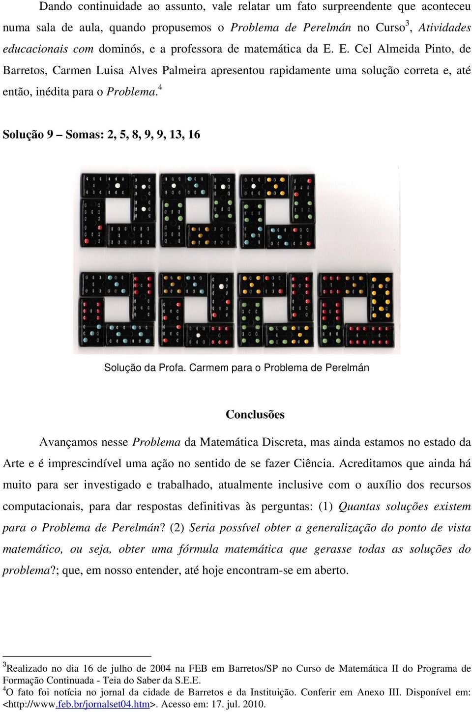 4 Solução 9 Somas: 2, 5, 8, 9, 9, 13, 16 Solução da Profa.