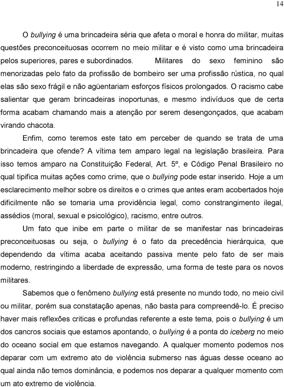 O racismo cabe salientar que geram brincadeiras inoportunas, e mesmo indivíduos que de certa forma acabam chamando mais a atenção por serem desengonçados, que acabam virando chacota.