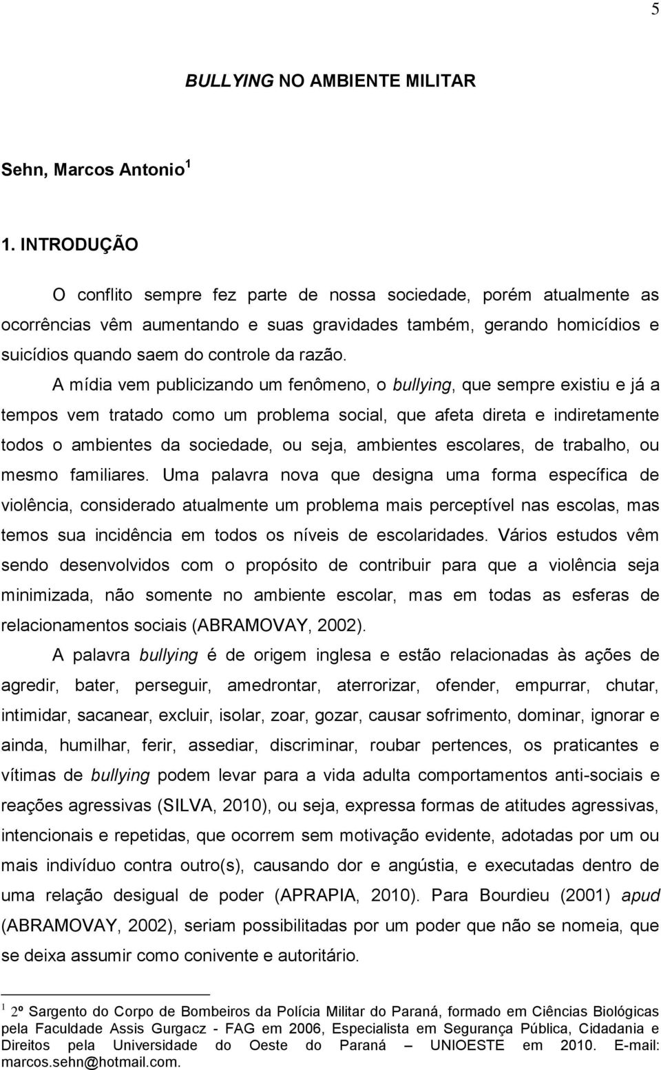 A mídia vem publicizando um fenômeno, o bullying, que sempre existiu e já a tempos vem tratado como um problema social, que afeta direta e indiretamente todos o ambientes da sociedade, ou seja,