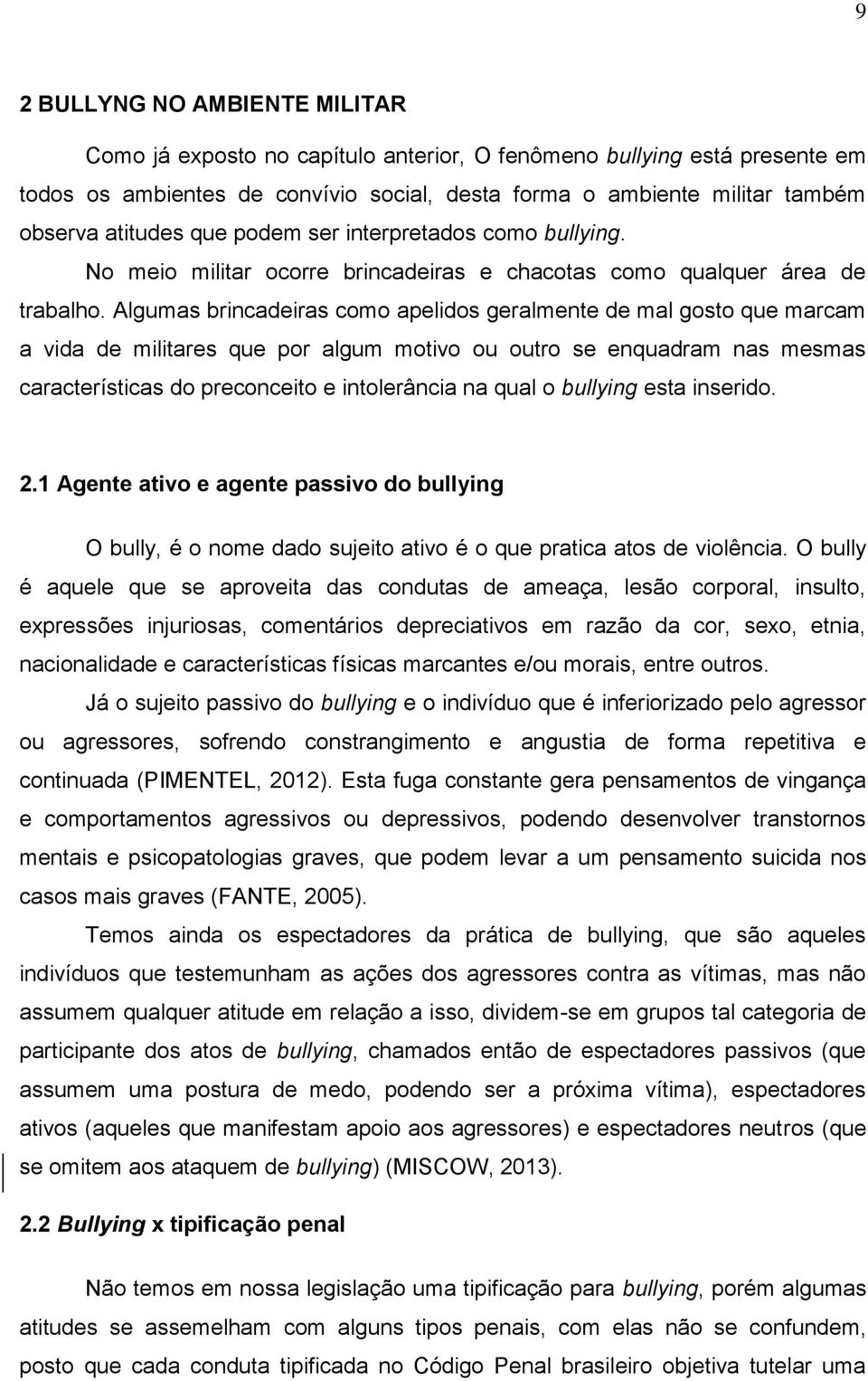 Algumas brincadeiras como apelidos geralmente de mal gosto que marcam a vida de militares que por algum motivo ou outro se enquadram nas mesmas características do preconceito e intolerância na qual o