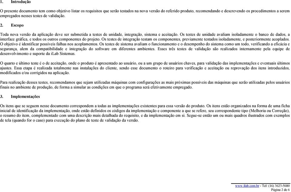 Os testes de unidade avaliam isoladamente o banco de dados, a interface gráfica, e todos os outros componentes do projeto.