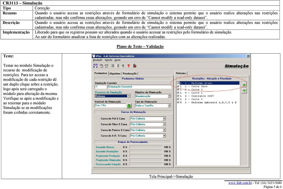 Descrição Quando o usuário acessa as restrições através do formulário de simulação o sistema permite que o usuário realize alterações nas restrições cadastradas, mas não  Implementação Liberado para