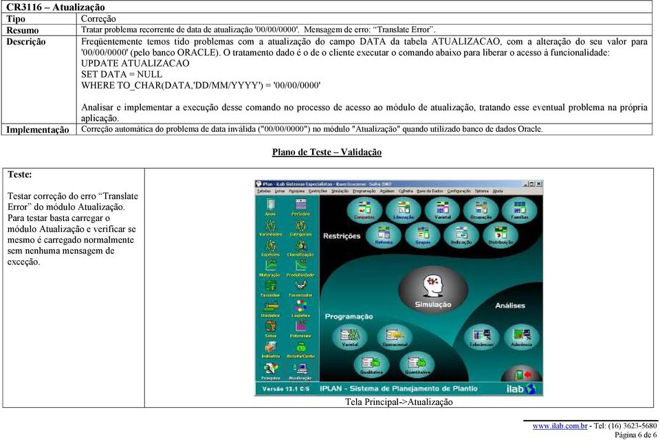 O tratamento dado é o de o cliente executar o comando abaixo para liberar o acesso à funcionalidade: UPDATE ATUALIZACAO SET DATA = NULL WHERE TO_CHAR(DATA,'DD/MM/YYYY') = '00/00/0000' Implementação