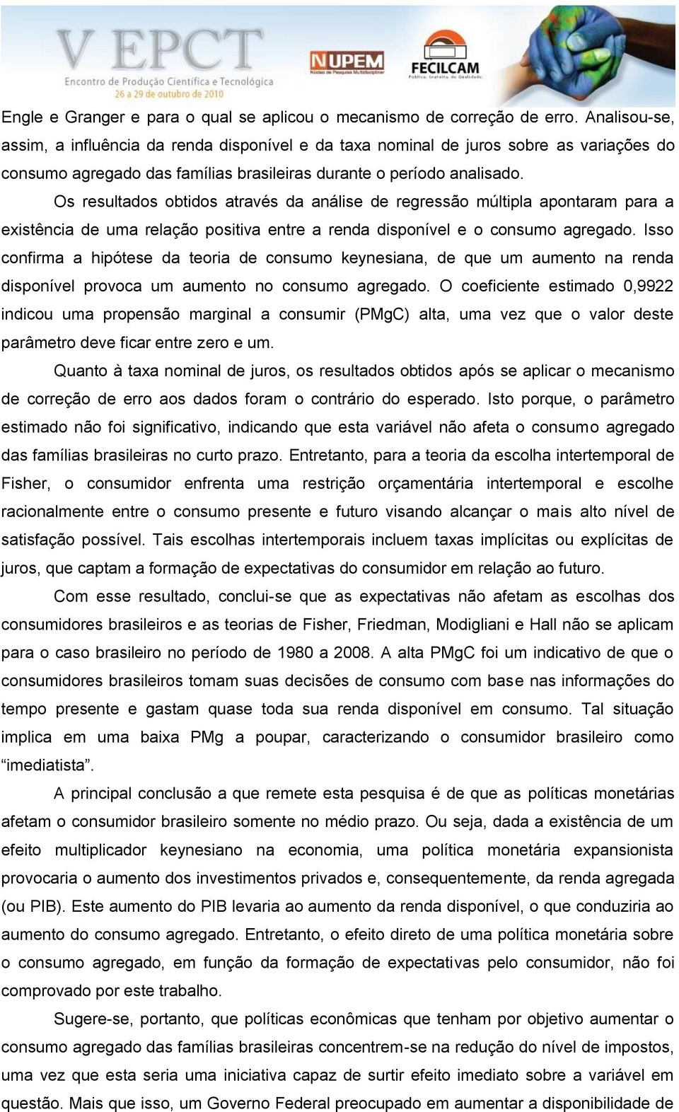 Os resulados obidos aravés da análise de regressão múlipla aponaram para a exisência de uma relação posiiva enre a renda disponível e o consumo agregado.