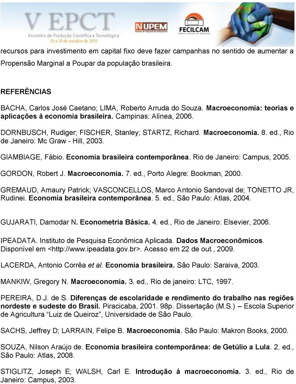 DORNBUSCH, Rudiger; FISCHER, Sanley; STARTZ, Richard. Macroeconomia. 8. ed., Rio de Janeiro: Mc Graw - Hill, 2003. GIAMBIAGE, Fábio. Economia brasileira conemporânea. Rio de Janeiro: Campus, 2005.