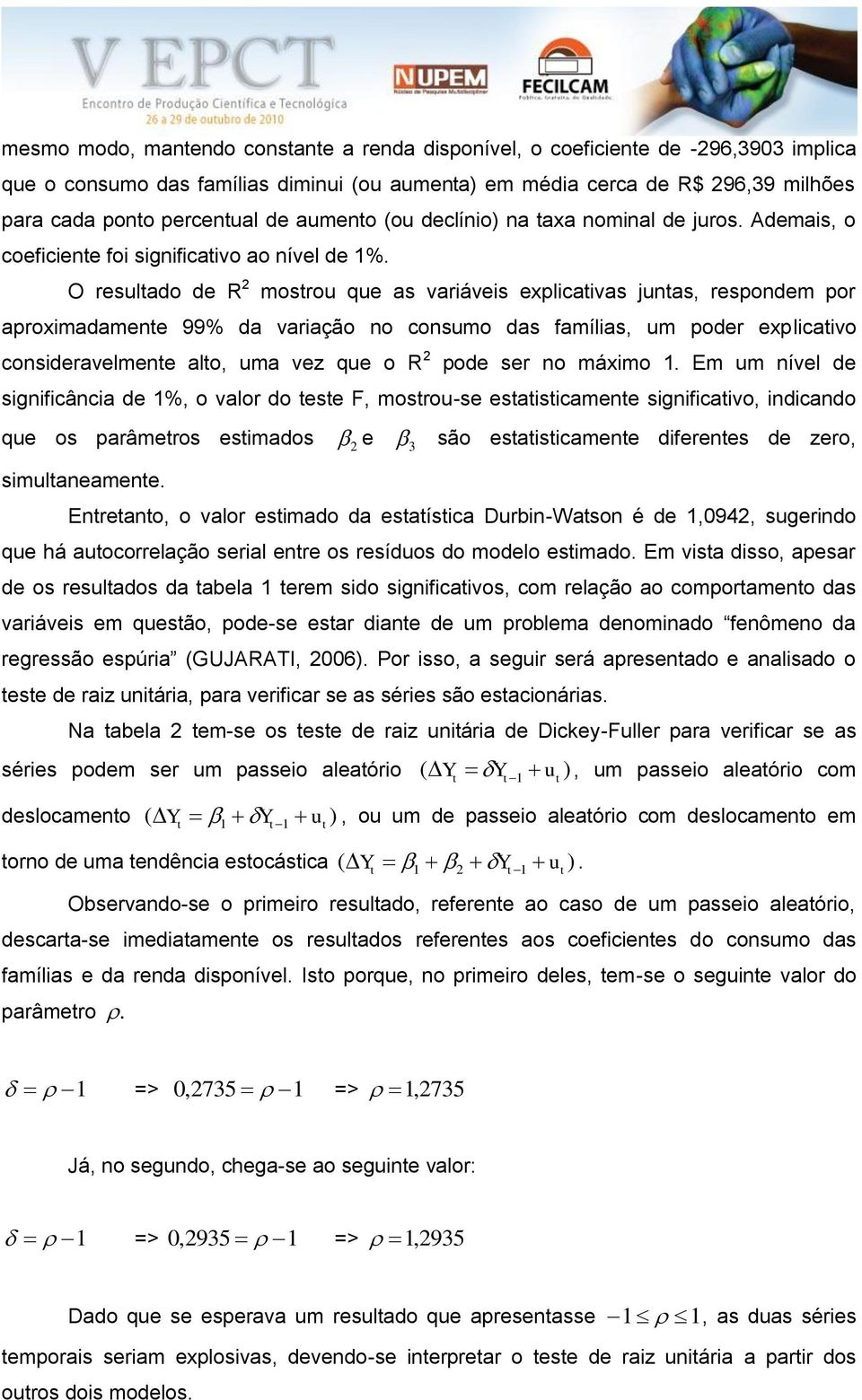 O resulado de R 2 mosrou que as variáveis explicaivas junas, respondem por aproximadamene 99% da variação no consumo das famílias, um poder explicaivo consideravelmene alo, uma vez que o R 2 pode ser