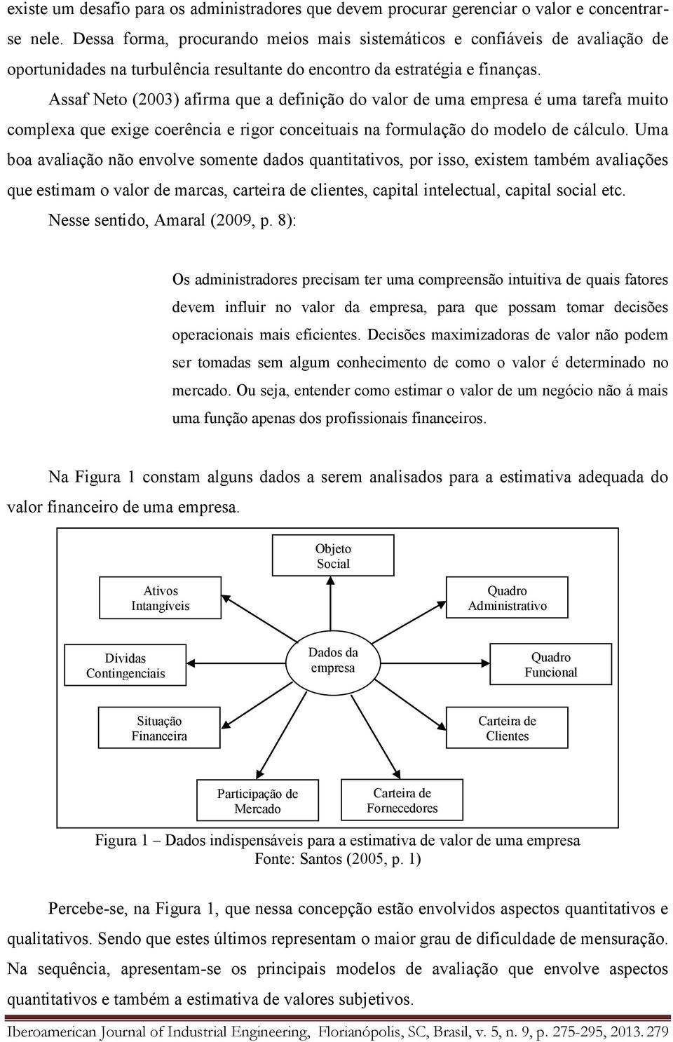 Assaf Neto (2003) afirma que a definição do valor de uma empresa é uma tarefa muito complexa que exige coerência e rigor conceituais na formulação do modelo de cálculo.