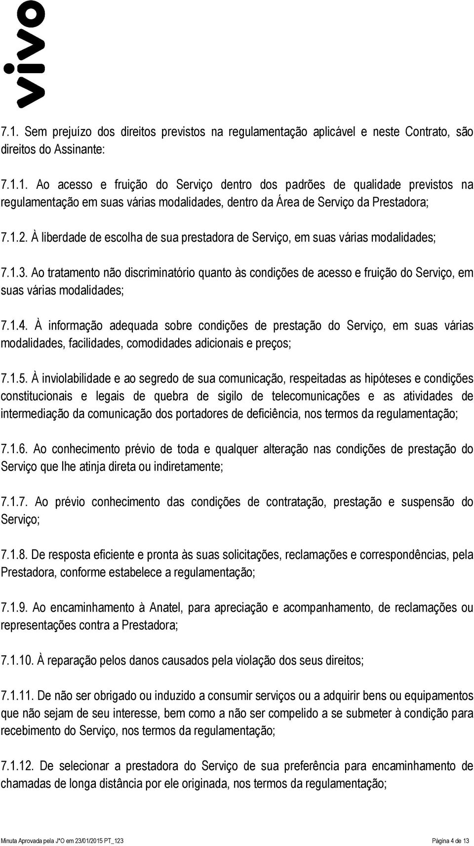 Ao tratamento não discriminatório quanto às condições de acesso e fruição do Serviço, em suas várias modalidades; 7.1.4.