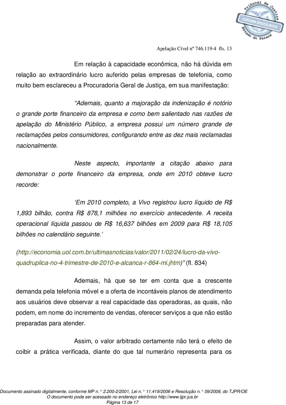 manifestação: Ademais, quanto a majoração da indenização é notório o grande porte financeiro da empresa e como bem salientado nas razões de apelação do Ministério Público, a empresa possui um número