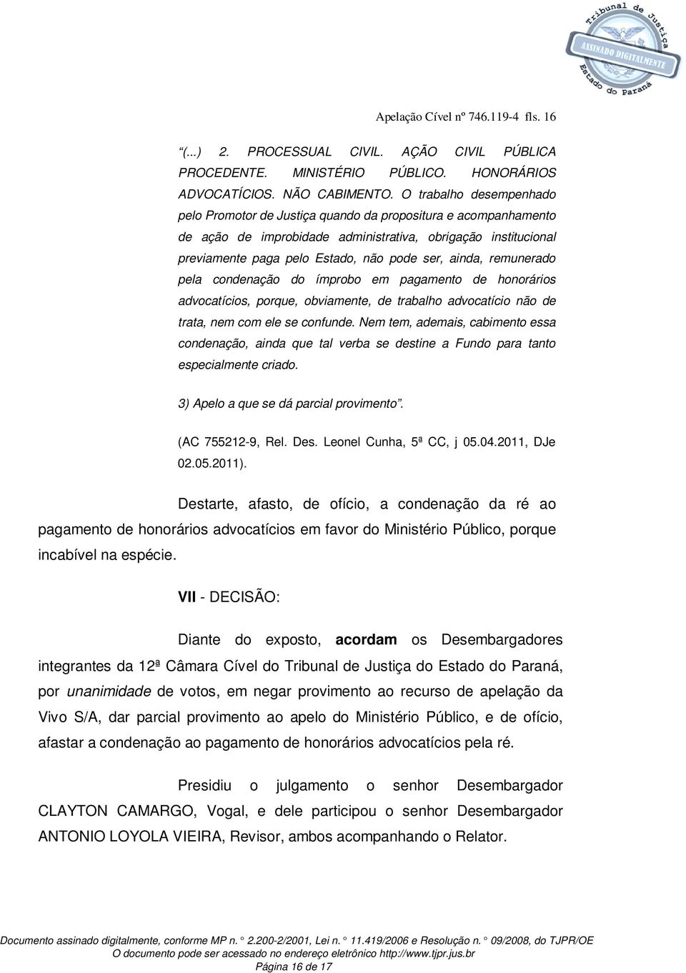 ainda, remunerado pela condenação do ímprobo em pagamento de honorários advocatícios, porque, obviamente, de trabalho advocatício não de trata, nem com ele se confunde.