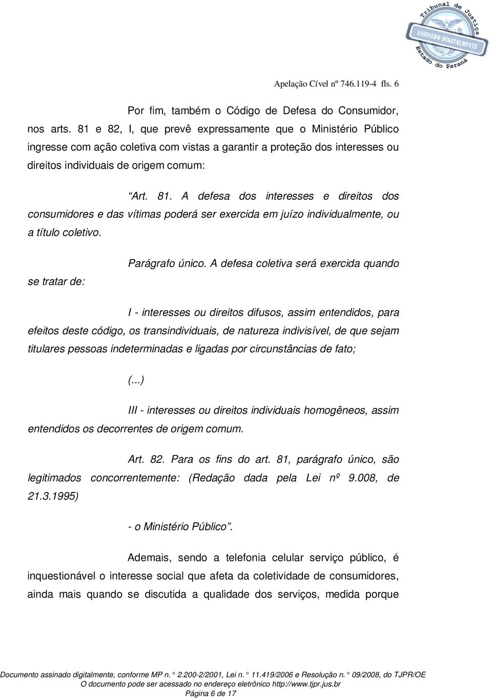 A defesa dos interesses e direitos dos consumidores e das vítimas poderá ser exercida em juízo individualmente, ou a título coletivo. se tratar de: Parágrafo único.