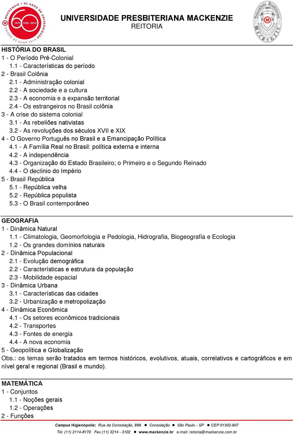 2 - As revoluções dos séculos XVII e XIX 4 - O Governo Português no Brasil e a Emancipação Política 4.1 - A Família Real no Brasil: política externa e interna 4.2 - A independência 4.