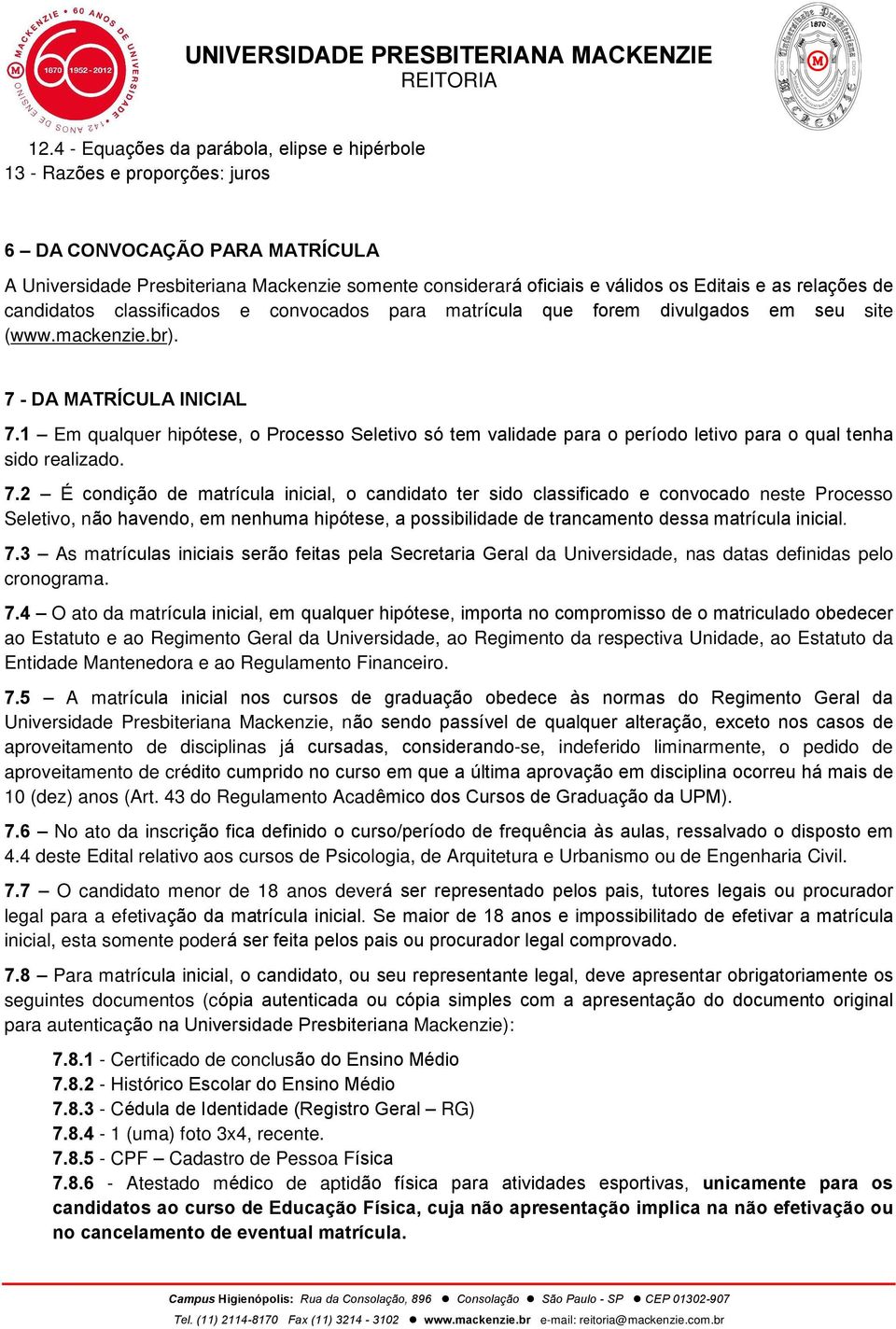 1 Em qualquer hipótese, o Processo Seletivo só tem validade para o período letivo para o qual tenha sido realizado. 7.