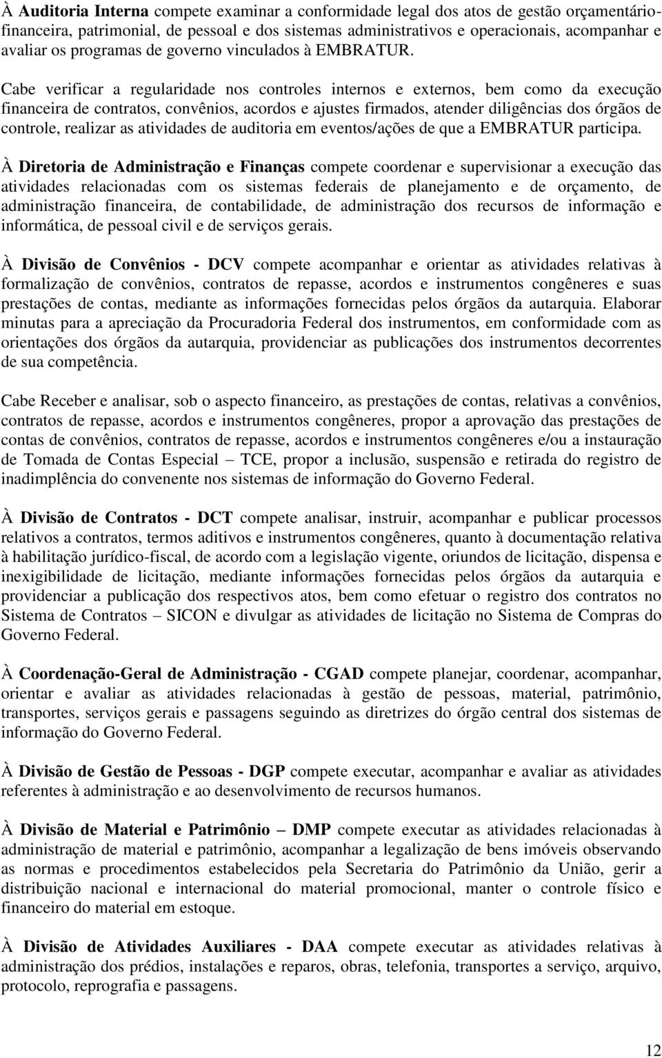 Cabe verificar a regularidade nos controles internos e externos, bem como da execução financeira de contratos, convênios, acordos e ajustes firmados, atender diligências dos órgãos de controle,