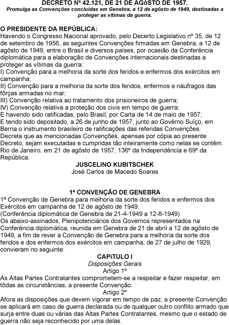 o Brasil e diversos países, por ocasião da Conferência diplomática para a elaboração de Convenções internacionais destinadas a proteger as vítimas da guerra: I) Convenção para a melhoria da sorte dos