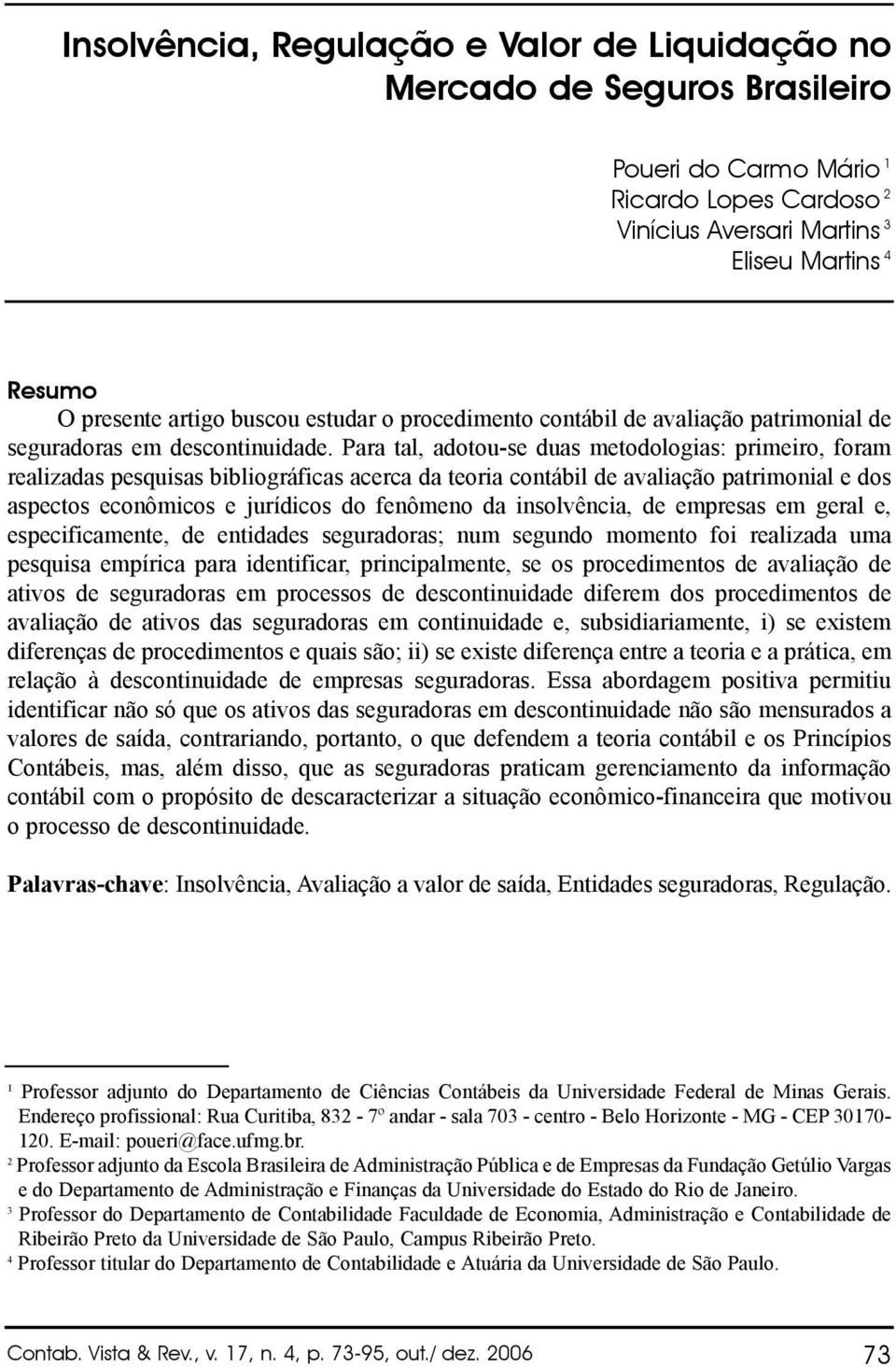 Para tal, adotou-se duas metodologias: primeiro, foram realizadas pesquisas bibliográficas acerca da teoria contábil de avaliação patrimonial e dos aspectos econômicos e jurídicos do fenômeno da