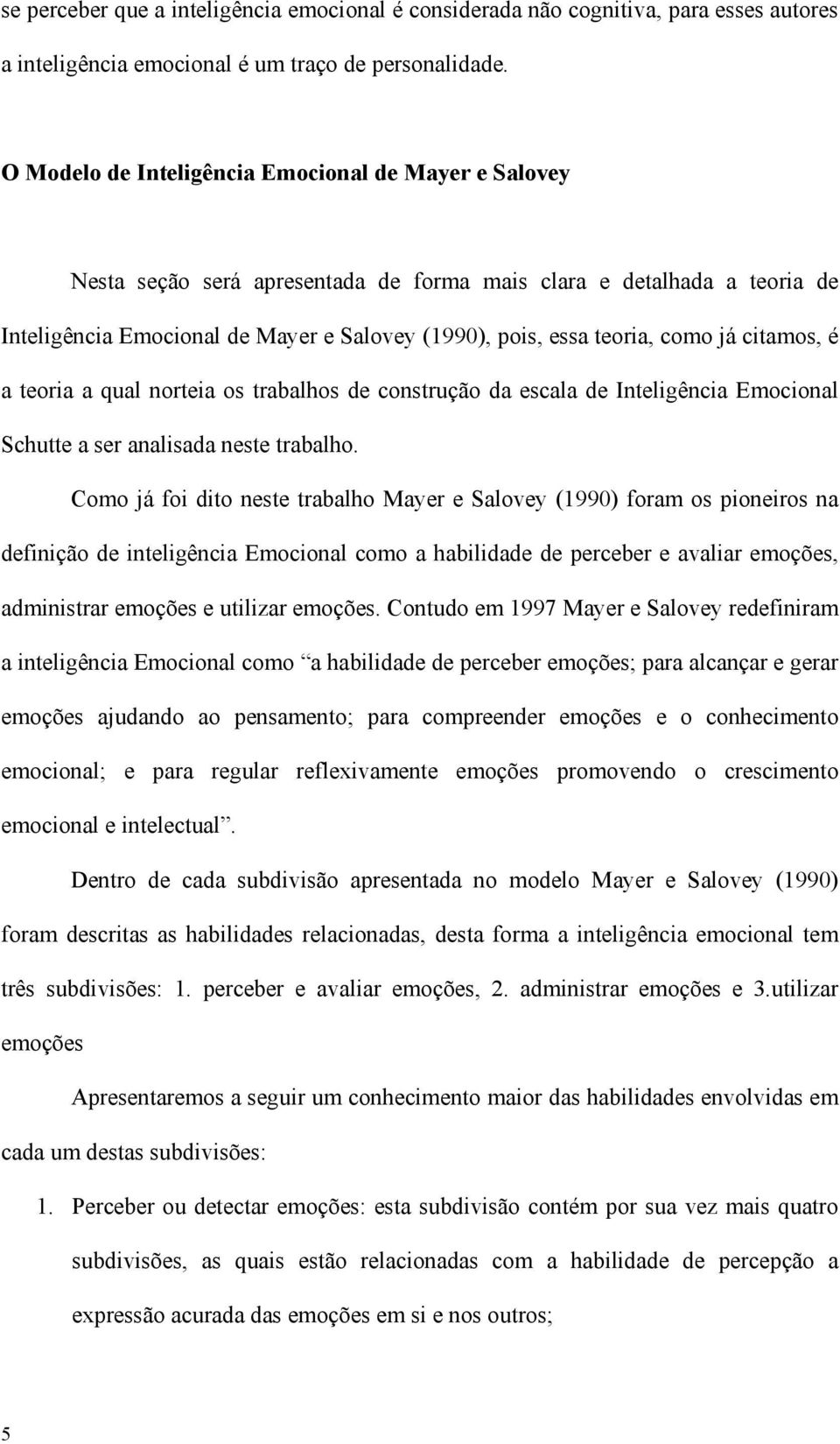 como já citamos, é a teoria a qual norteia os trabalhos de construção da escala de Inteligência Emocional Schutte a ser analisada neste trabalho.