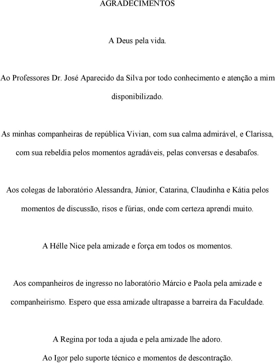 Aos colegas de laboratório Alessandra, Júnior, Catarina, Claudinha e Kátia pelos momentos de discussão, risos e fúrias, onde com certeza aprendi muito.