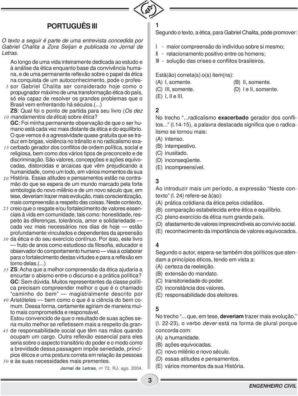 pode o professor Gabriel Chalita ser considerado hoje como o 5 propugnador máximo de uma transformação ética do país, só ela capaz de resolver os grandes problemas que o Brasil vem enfrentando há