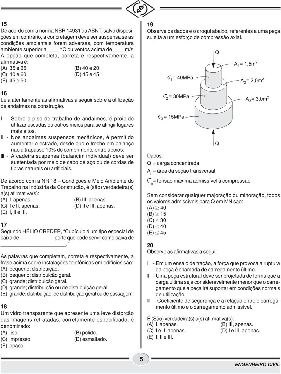 opção que completa, correta e respectivamente, a afirmativa é: () 5 e 5 (B) 40 e 0 (C) 40 e 60 (D) 45 e 45 (E) 45 e 50 9 Observe os dados e o croqui abaixo, referentes a uma peça sujeita a um esforço