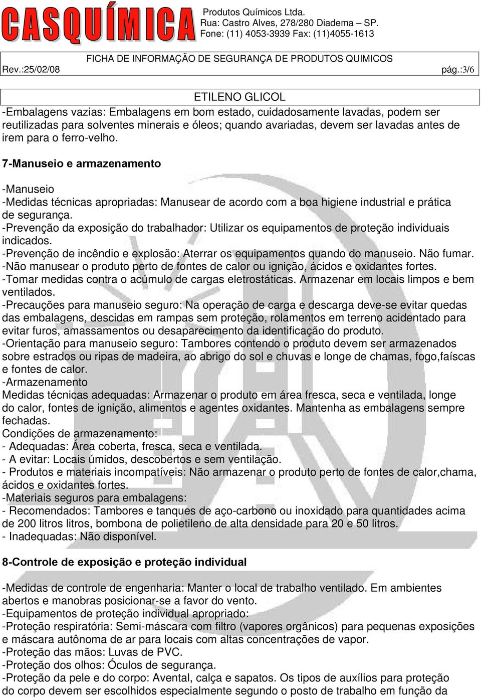 -Prevenção da exposição do trabalhador: Utilizar os equipamentos de proteção individuais indicados. -Prevenção de incêndio e explosão: Aterrar os equipamentos quando do manuseio. Não fumar.