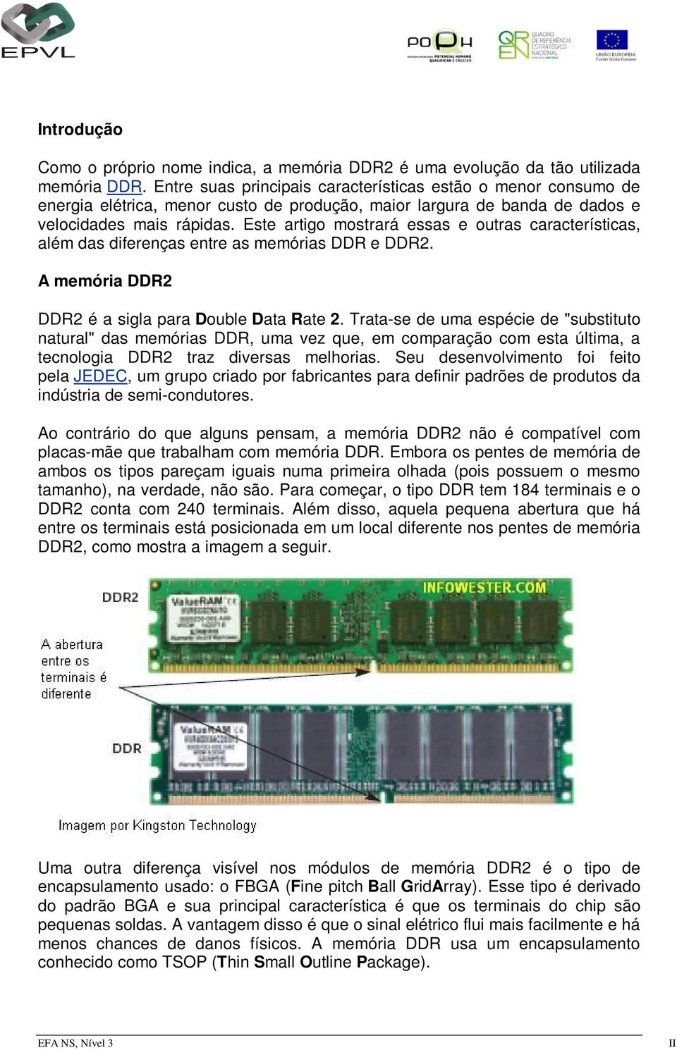 Este artigo mostrará essas e outras características, além das diferenças entre as memórias DDR e DDR2. A memória DDR2 DDR2 é a sigla para Double Data Rate 2.