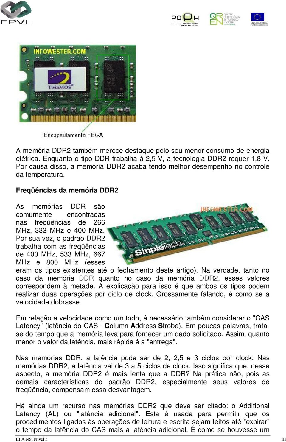 Freqüências da memória DDR2 As memórias DDR são comumente encontradas nas freqüências de 266 MHz, 333 MHz e 400 MHz.