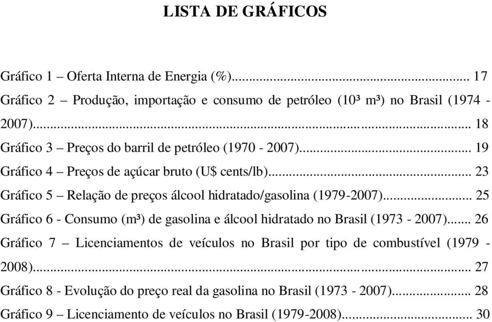 .. 23 Gráfico 5 Relação de preços álcool hidraado/gasolina (19792007)... 25 Gráfico 6 Consumo (m³) de gasolina e álcool hidraado no Brasil (1973 2007).