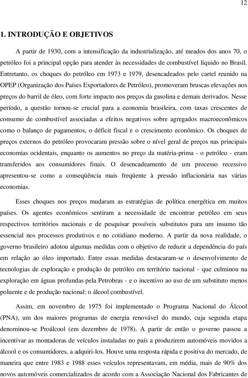 Enreano, os choques do peróleo em 1973 e 1979, desencadeados pelo carel reunido na OPEP (Organização dos Países Exporadores de Peróleo), promoveram bruscas elevações nos preços do barril de óleo, com