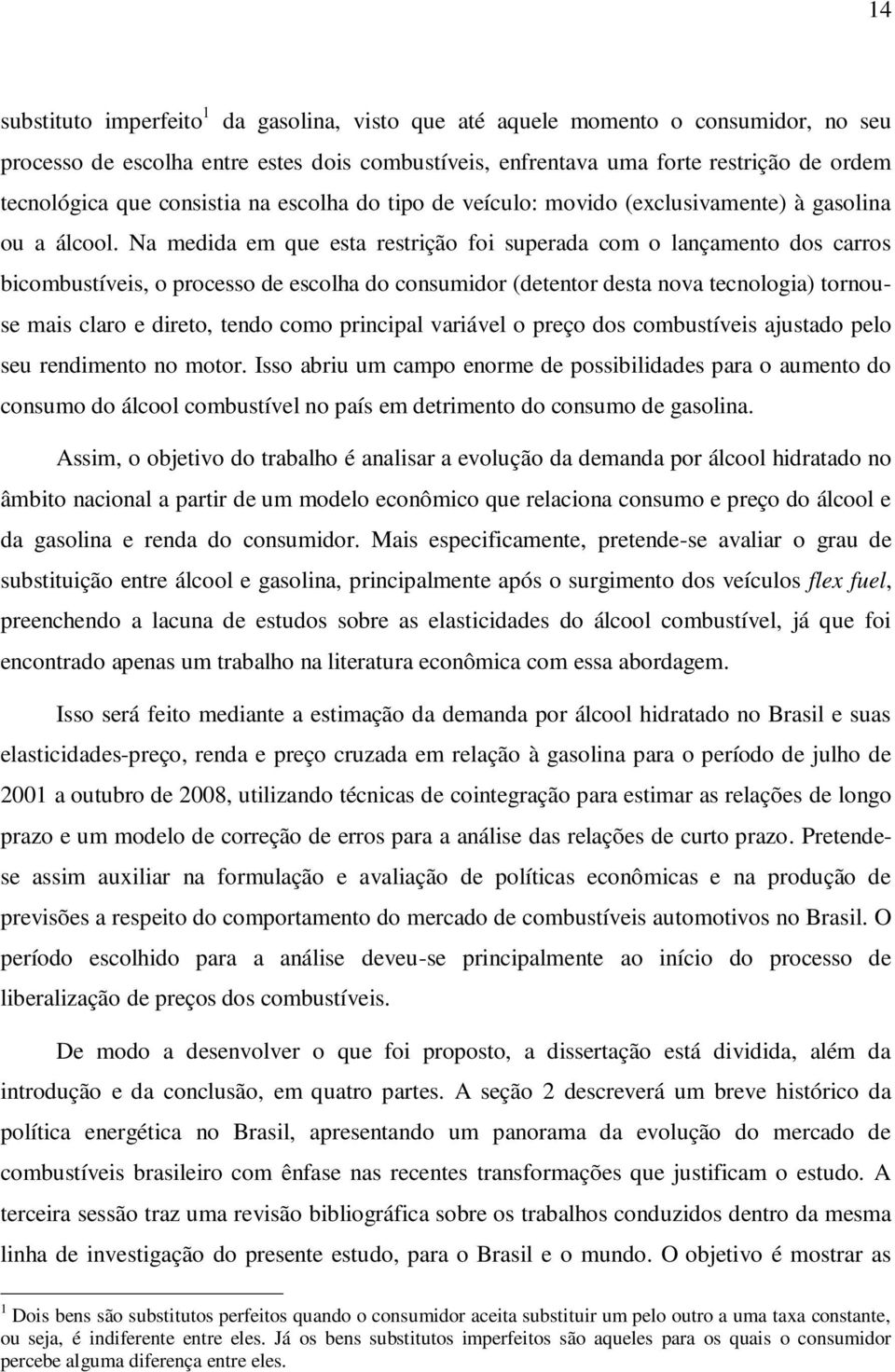 Na medida em que esa resrição foi superada com o lançameno dos carros bicombusíveis, o processo de escolha do consumidor (deenor desa nova ecnologia) ornouse mais claro e direo, endo como principal