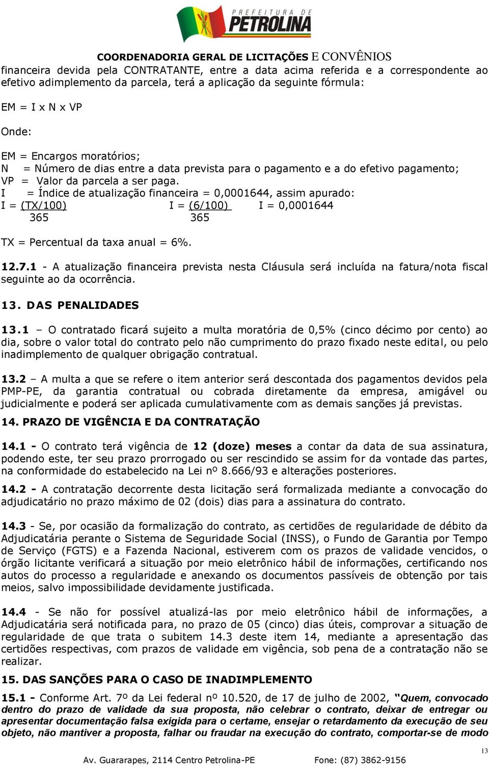 I = Índice de atualização financeira = 0,0001644, assim apurado: I = (TX/100) I = (6/100) I = 0,0001644 365 365 TX = Percentual da taxa anual = 6%. 12.7.