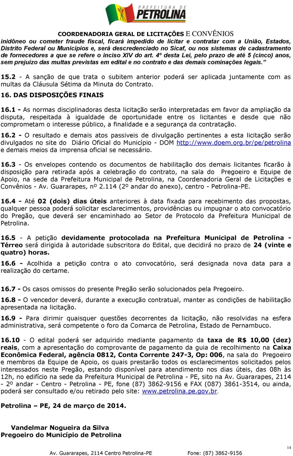 2 - A sanção de que trata o subitem anterior poderá ser aplicada juntamente com as multas da Cláusula Sétima da Minuta do Contrato. 16. DAS DISPOSIÇÕES FINAIS 16.