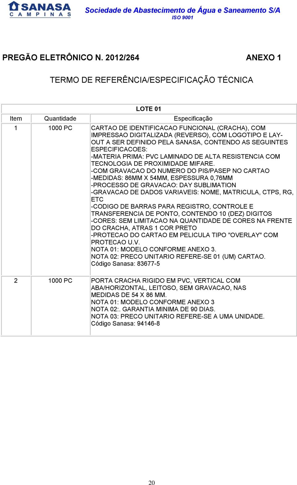 LOGOTIPO E LAY- OUT A SER DEFINIDO PELA SANASA, CONTENDO AS SEGUINTES ESPECIFICACOES: -MATERIA PRIMA: PVC LAMINADO DE ALTA RESISTENCIA COM TECNOLOGIA DE PROXIMIDADE MIFARE.