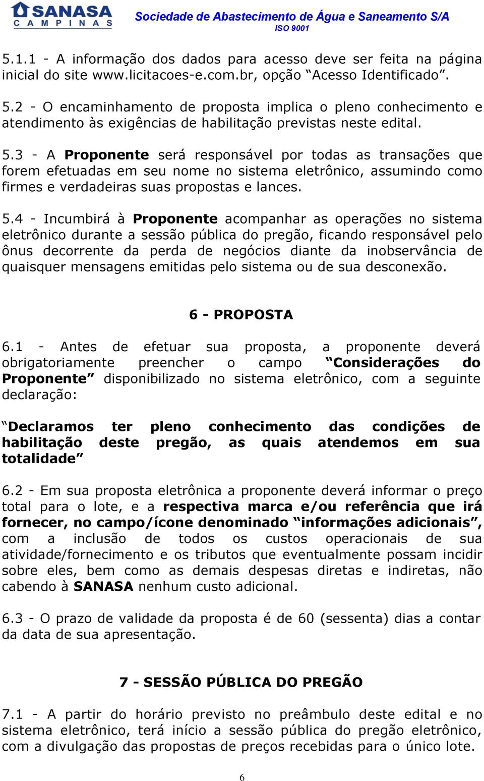 3 - A Proponente será responsável por todas as transações que forem efetuadas em seu nome no sistema eletrônico, assumindo como firmes e verdadeiras suas propostas e lances. 5.