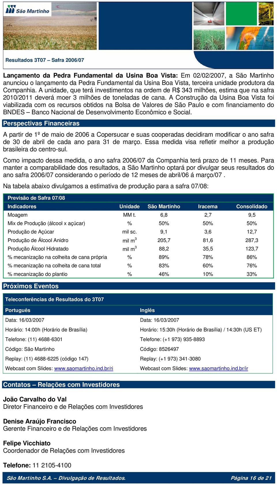 A Construção da Usina Boa Vista foi viabilizada com os recursos obtidos na Bolsa de Valores de São Paulo e com financiamento do BNDES Banco Nacional de Desenvolvimento Econômico e Social.