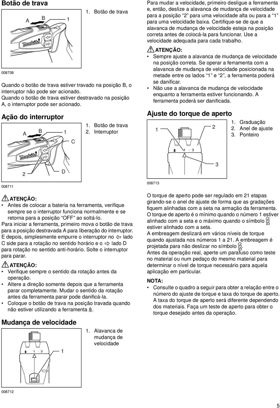 Interruptor Para mudar a velocidade, primeiro desligue a ferramenta e, então, deslize a alavanca de mudança de velocidade para a posição 2 para uma velocidade alta ou para a para uma velocidade baixa.