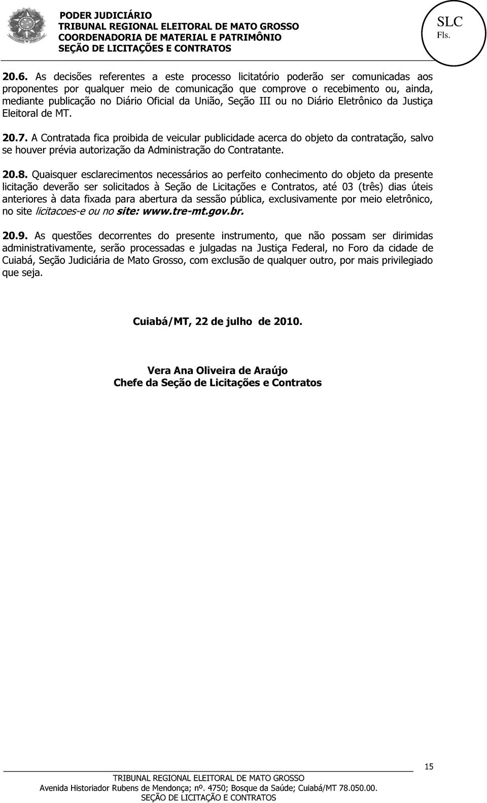 A Contratada fica proibida de veicular publicidade acerca do objeto da contratação, salvo se houver prévia autorização da Administração do Contratante. 20.8.