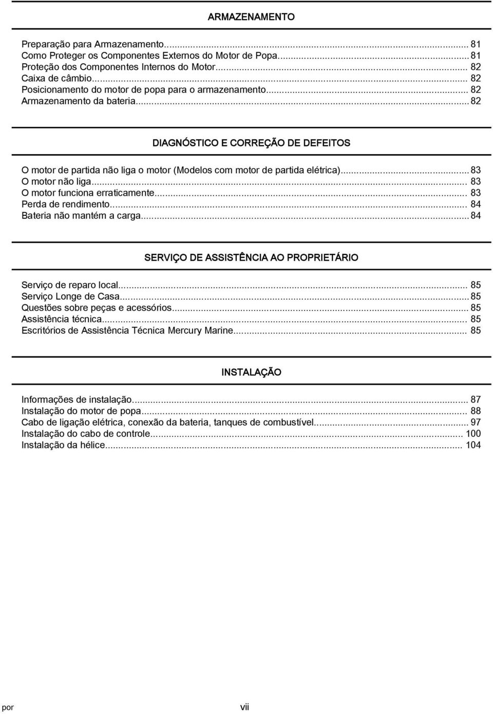 .. 83 O motor não lig... 83 O motor funcion errticmente... 83 Perd de rendimento... 84 Bteri não mntém crg... 84 SERVIÇO DE ASSISTÊNCIA AO PROPRIETÁRIO Serviço de repro locl... 85 Serviço Longe de Cs.