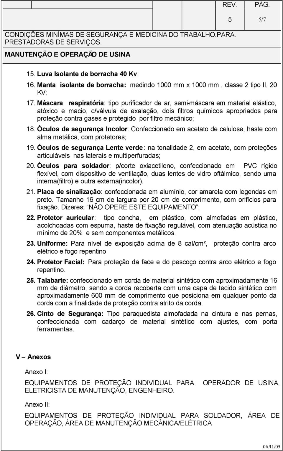 filtro mecânico; 18. Óculos de segurança Incolor: Confeccionado em acetato de celulose, haste com alma metálica, com protetores; 19.