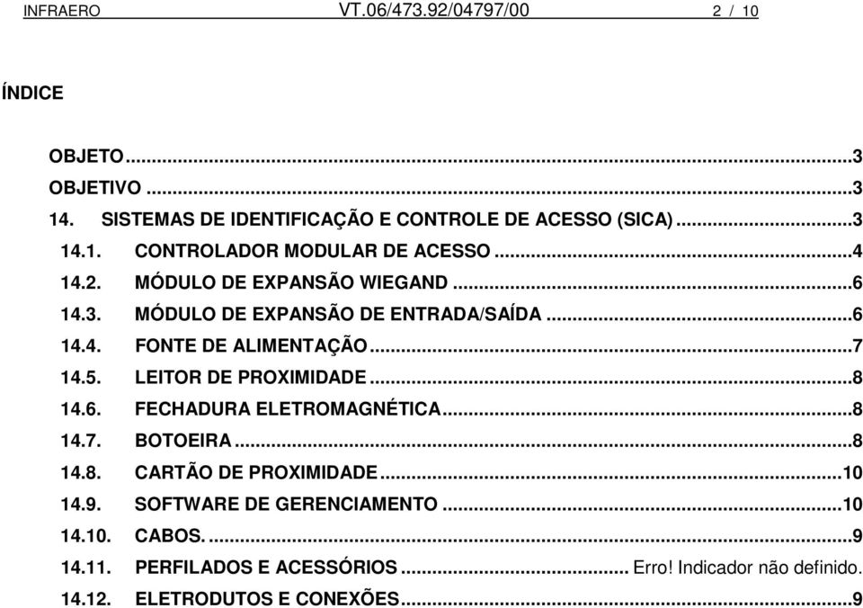 LEITOR DE PROXIMIDADE... 8 14.6. FECHADURA ELETROMAGNÉTICA... 8 14.7. BOTOEIRA... 8 14.8. CARTÃO DE PROXIMIDADE... 10 14.9.